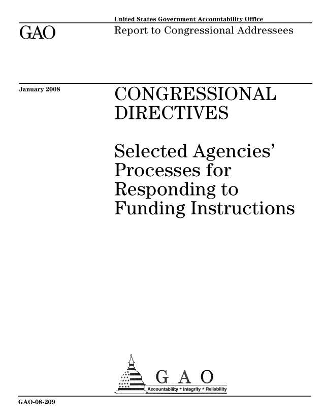 handle is hein.gao/gaocrptawfd0001 and id is 1 raw text is: GAO


United States Government Accountability Office
Report to Congressional Addressees


January 2008


CONGRESSIONAL
DIRECTIVES


               Selected Agencies'
               Processes for
               Responding to
               Funding Instructions








               G0ccountability * Integrity * Reliability
GAO-08-209


