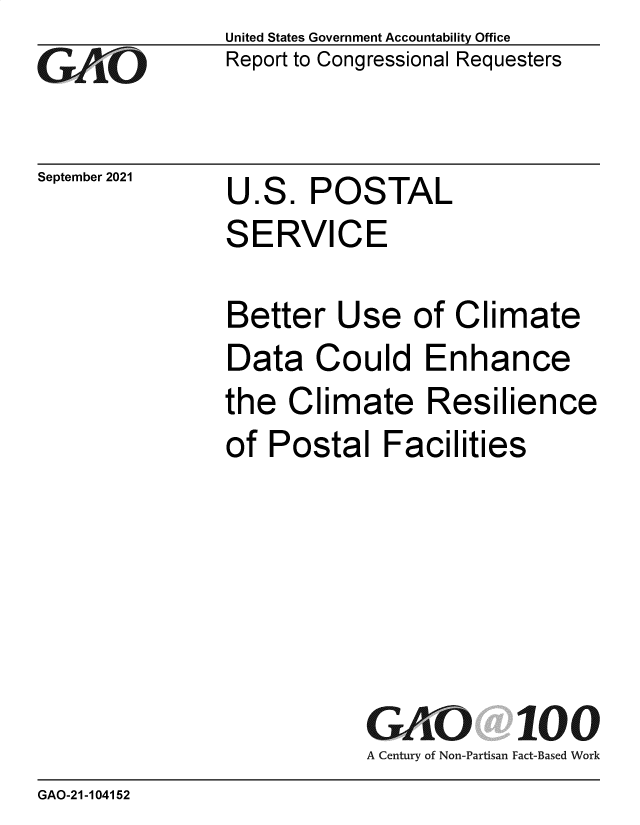 handle is hein.gao/gaomgc0001 and id is 1 raw text is: GO

September 2021

United States Government Accountability Office
Report to Congressional Requesters

U.S. POSTAL
SERVICE

Better Use of Climate
Data Could Enhance
the Climate Resilience
of Postal Facilities
GAO 100
A Century of Non-Partisan Fact-Based Work

GAO-21-104152


