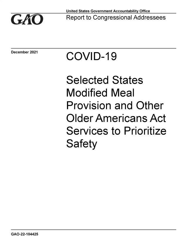 handle is hein.gao/gaomnb0001 and id is 1 raw text is: United States Government Accountability Office
Report to Congressional Addressees
December 2021    COVID- 19
Selected States
Modified Meal
Provision and Other
Older Americans Act
Services to Prioritize
Safety

GAO-22-104425


