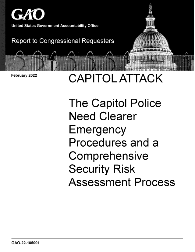 handle is hein.gao/gaomtw0001 and id is 1 raw text is: February 2022 CAPITOL ATTACK
The Capitol Police
Need Clearer
Emergency
Procedures and a
Comprehensive
Security Risk
Assessment Process

GAO-22-105001


