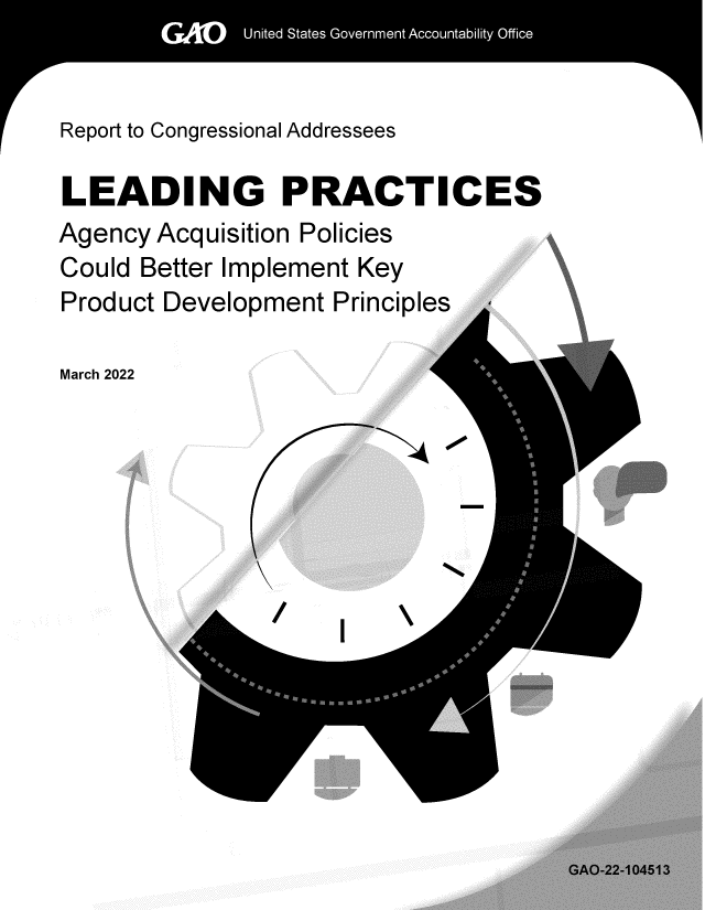 handle is hein.gao/gaomvo0001 and id is 1 raw text is: Report to Congressional Addressees

LEADING PRACTICES
Agency Acquisition Policies
Could Better Implement Key
Product Development Principles

March 2022



