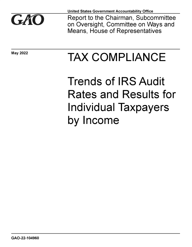 handle is hein.gao/gaonbj0001 and id is 1 raw text is: GA.tO

May 2022

United States Government Accountability Office
Report to the Chairman, Subcommittee
on Oversight, Committee on Ways and
Means, House of Representatives

TAX COMPLIANCE

Trends of IRS Audit
Rates and Results for
Individual Taxpayers
by Income

GAO-22-104960


