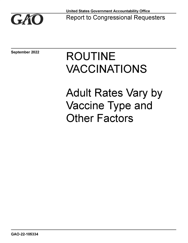 handle is hein.gao/gaonti0001 and id is 1 raw text is: United States Government Accountability Office
Report to Congressional Requesters

September 2022

ROUTINE

VACCINATIONS
Adult Rates Vary by
Vaccine Type and
Other Factors

GAO-22-105334


