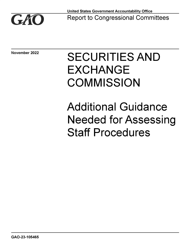 handle is hein.gao/gaonxl0001 and id is 1 raw text is: United States Government Accountability Office
Report to Congressional Committees

November 2022

SECURITIES AND
EXCHANGE
COMMISSION
Additional Guidance

Needed for

Assessi

ng

Staff Procedures

GAO-23-105465


