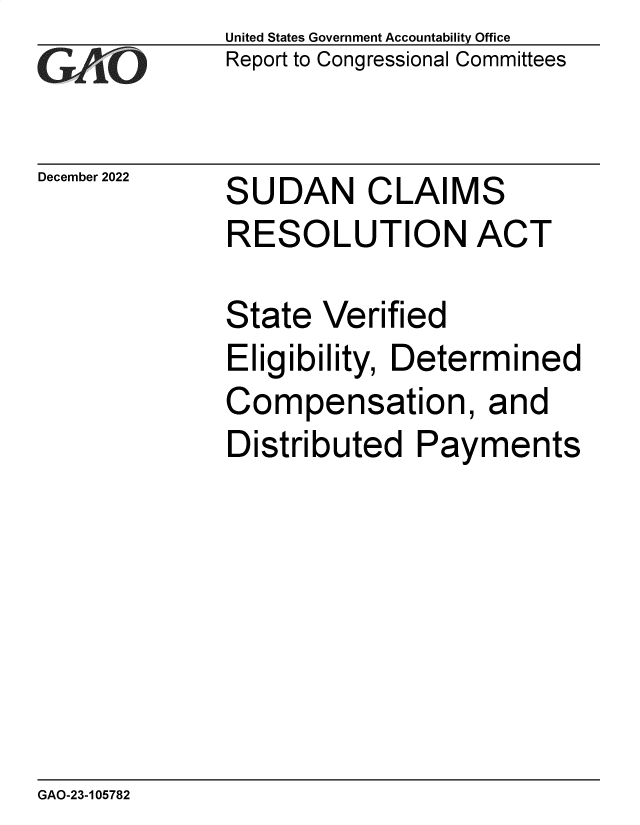 handle is hein.gao/gaonzf0001 and id is 1 raw text is: United States Government Accountability Office
Report to Congressional Committees

December 2022

SUDAN CLAIMS
RESOLUTION ACT

State Verified
Eligibility, Determined
Compensation, and
Distributed Payments

GAO-23-105782


