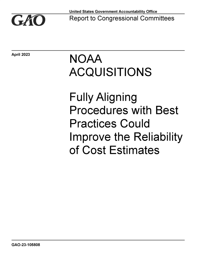 handle is hein.gao/gaoone0001 and id is 1 raw text is: United States Government Accountability Office
Report to Congressional Committees


April 2023    NOAA
              ACQUISITIONS


Fully Aligning
Procedures with Best
Practices   Could
Improve the Reliability
of Cost   Estimates


GAO-23-105808


