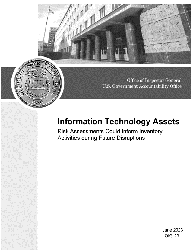 handle is hein.gao/gaooto0001 and id is 1 raw text is: 

















Information Technology Assets
Risk Assessments Could Inform Inventory
Activities during Future Disruptions


June 2023
OIG-23-1


