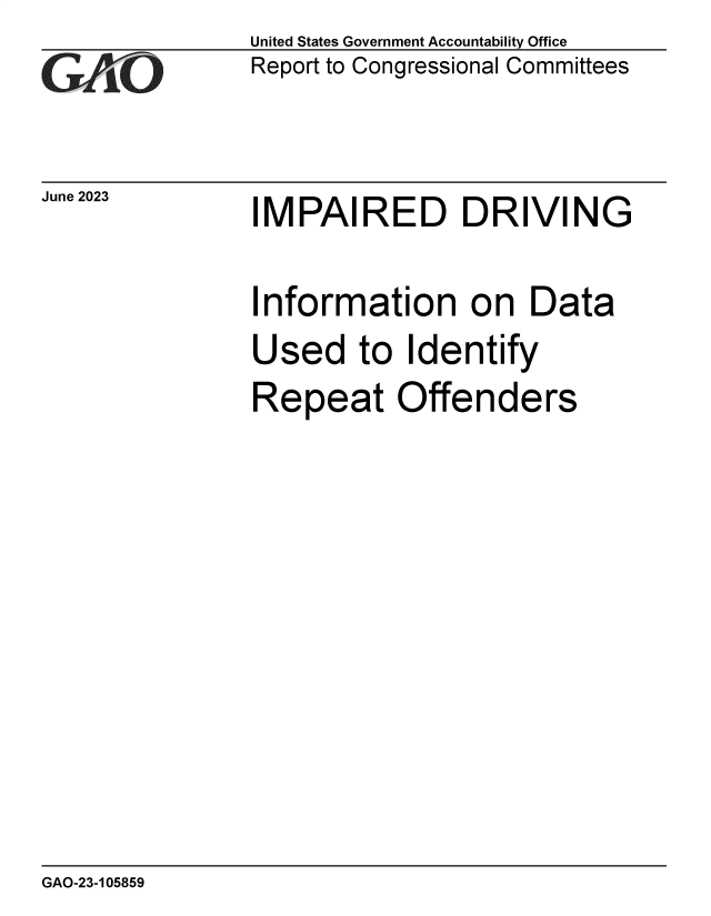 handle is hein.gao/gaootx0001 and id is 1 raw text is: United States Government Accountability Office
Report to Congressional Committees


June 2023


IMPAIRED DRIVING


Information on Data
Used to Identify
Repeat Offenders


GAO-23-105859


