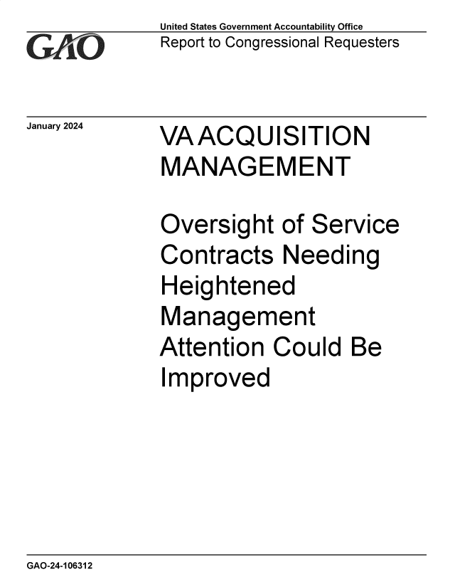 handle is hein.gao/gaoptw0001 and id is 1 raw text is: United States Government Accountability Office
Report to Congressional Requesters


January 2024


VA  ACQUISITION
MANAGEMENT


Oversight   of Service
Contracts   Needing
Heightened
Management
Attention  Could   Be
Improved


GAO-24-106312


