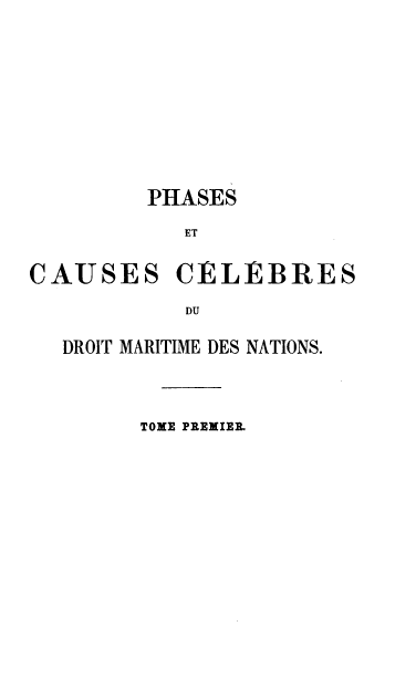 handle is hein.hoil/pccdmn0001 and id is 1 raw text is: 







PHASES
   ET


CAUSES


CELEBRES


DU


DROIT MARITIME DES NATIONS.


      TOME PREMIER.


