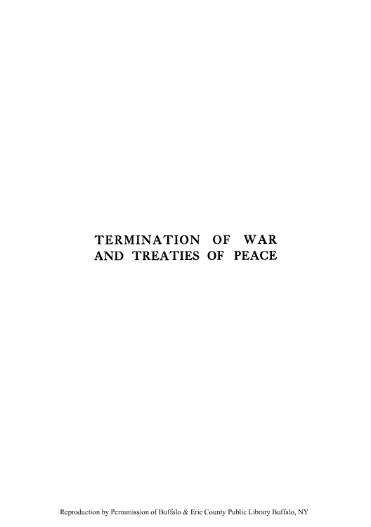 handle is hein.hoil/terwtpe0001 and id is 1 raw text is: TERMINATION
AND TREATIES

OF
OF

WAR
PEACE

Reproduction by Permmission of Buffalo & Erie County Public Library Buffalo, NY


