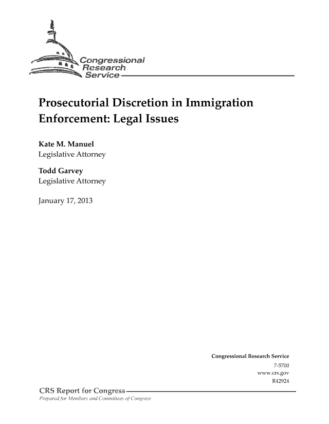 handle is hein.immigration/prodiscenl0001 and id is 1 raw text is: Congressional
Service
Prosecutorial Discretion in Immigration
Enforcement: Legal Issues
Kate M. Manuel
Legislative Attorney
Todd Garvey
Legislative Attorney
January 17, 2013

Congressional Research Service
7-5700
www.crs.gov
R42924
CRS Report for Congress
Prepared for Members and Comittees o/ Congress


