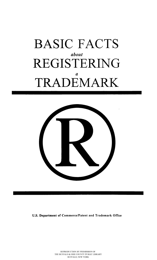 handle is hein.intprop/bboutr0001 and id is 1 raw text is: BASIC FACTS
about
REGISTERING
a
TRADEMARK

U.S. Department of Commerce/Patent and Trademark Office
REPRODUCTION BY PERMISSION OF
THE BUFFALO & ERIE COUNTY PUBLIC LIBRARY
BUFFALO, NEW YORK


