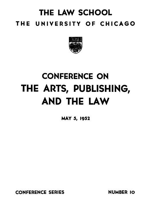 handle is hein.intprop/cartpum0001 and id is 1 raw text is: THE LAW SCHOOL
THE UNIVERSITY OF CHICAGO
9
CONFERENCE ON
THE ARTS, PUBLISHING,
AND THE LAW

MAY 5, 1952

CONFERENCE SERIES

NUMBER 10


