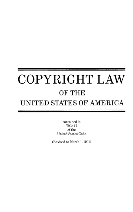 handle is hein.intprop/copylaw0020 and id is 1 raw text is: COPYRIGHT LAW
OF THE
UNITED STATES OF AMERICA
contained in
Title 17
of the
United States Code
(Revised to March 1, 1991)


