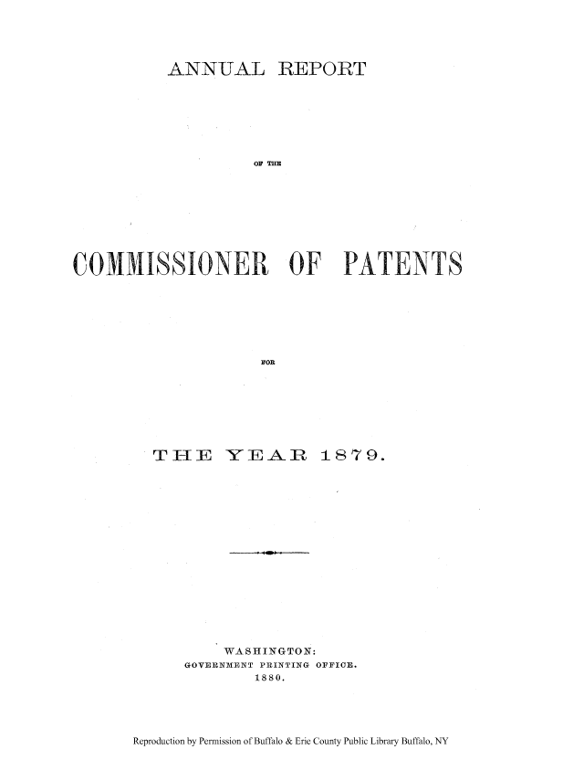 handle is hein.intprop/corep0078 and id is 1 raw text is: ANNUAL

REPORT

OF THE

COMMISSIONER OF PATENTS
FOR

TIE

-Y E-AR

1879.

WASHINGTON:
GOVERNMENT PRINTI G OFFICE.
1880.

Reproduction by Permission of Buffalo & Erie County Public Library Buffalo, NY


