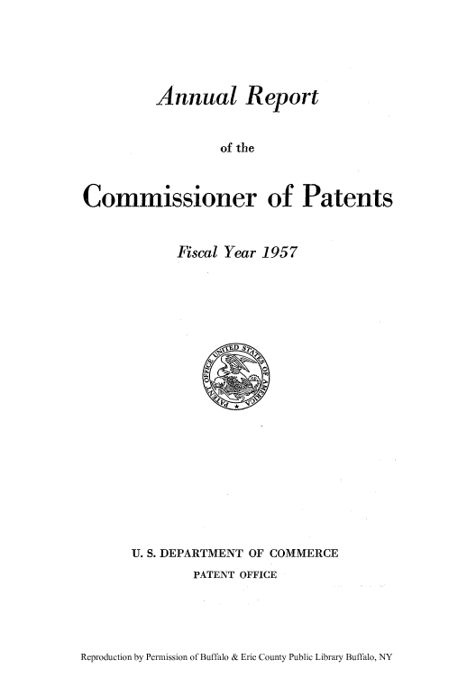 handle is hein.intprop/corep0206 and id is 1 raw text is: Annual Report
of the
Commissioner of Patents

Fiscal Year 1957

U. S. DEPARTMENT OF COMMERCE
PATENT OFFICE

Reproduction by Permission of Buffalo & Erie County Public Library Buffalo, NY


