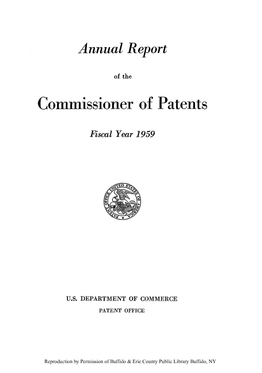 handle is hein.intprop/corep0208 and id is 1 raw text is: Annual Report
of the
Commissioner of Patents

Fiscal Year 1959

U.S. DEPARTMENT OF COMMERCE
PATENT OFFICE

Reproduction by Permission of Buffalo & Erie County Public Library Buffalo, NY


