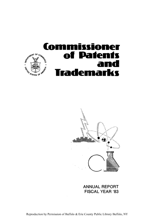 handle is hein.intprop/corep0232 and id is 1 raw text is: (ommnioner
of Patents
and
oo-E 0*/ Tademarks

ANNUAL REPORT
FISCAL YEAR '83

Reproduction by Permission of Buffalo & Erie County Public Library Buffalo, NY


