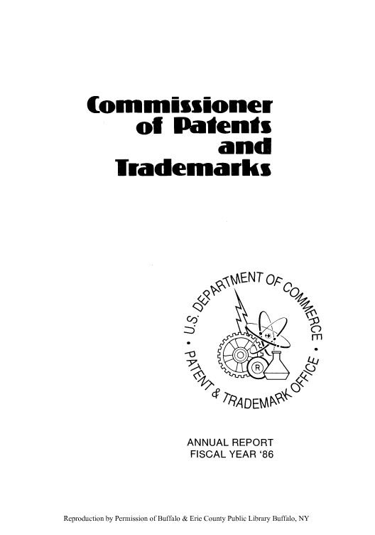 handle is hein.intprop/corep0235 and id is 1 raw text is: (ommissioner
of Patents
and
Irademafks

ANNUAL REPORT
FISCAL YEAR '86

Reproduction by Permission of Buffalo & Erie County Public Library Buffalo, NY


