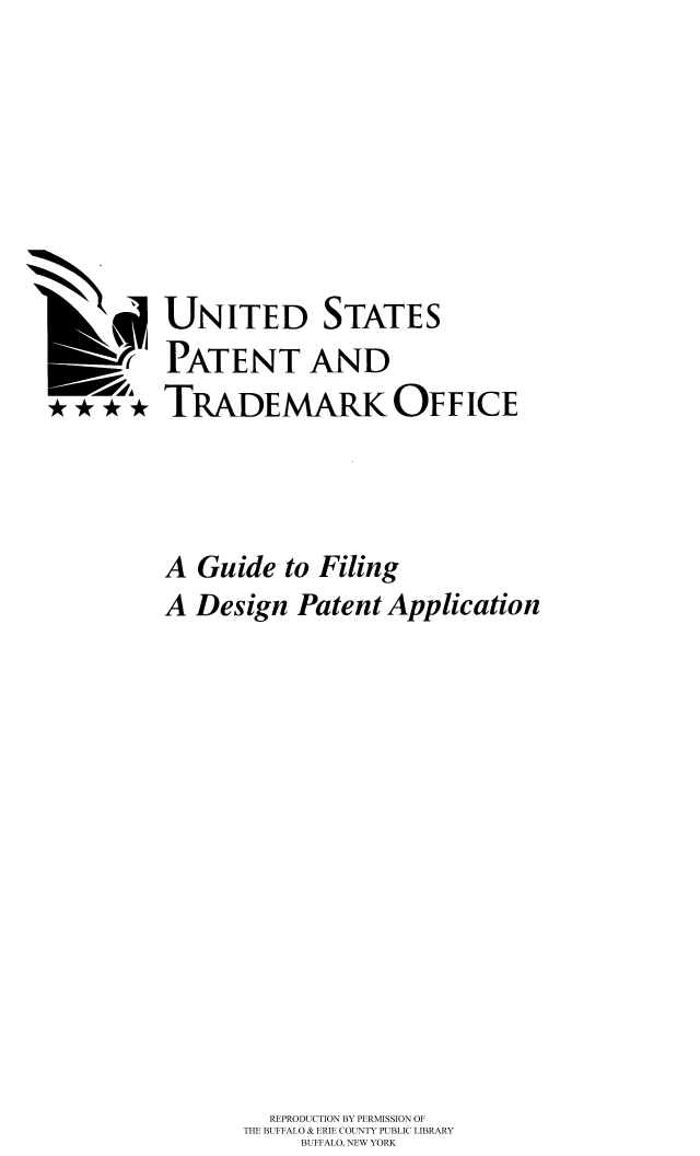 handle is hein.intprop/gufdep0001 and id is 1 raw text is: UNITED STATES
PATENT AND
...* TRADEMARK OFFICE
A Guide to Filing
A Design Patent Application
REPRODUCTION BY PERMISSION OF
THE BUFFALO & ERIE COUNTY PUBLIC LIBRARY
BUFFALO, NEW YORK


