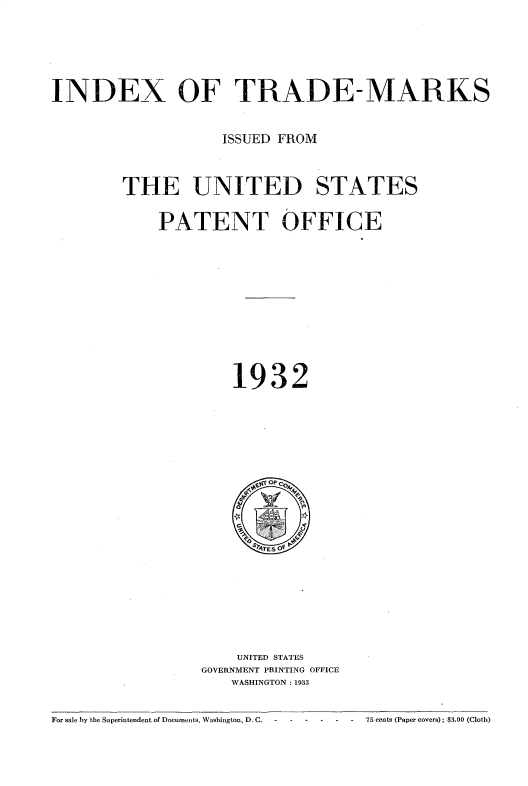 handle is hein.intprop/idxtrmks0006 and id is 1 raw text is: 





INDEX OF TRADE-MARKS


                    ISSUED FROM


        THE UNITED STATES

            PATENT OFFICE










                     1932


    UNITED STATES
GOVERNMENT PRINTING OFFICE
   WASHINGTON: 1933


For sale by the Superintendent of Documents, Washington, D.C. -------         75 cents (Paper covers); $3,00 (Cloth)


