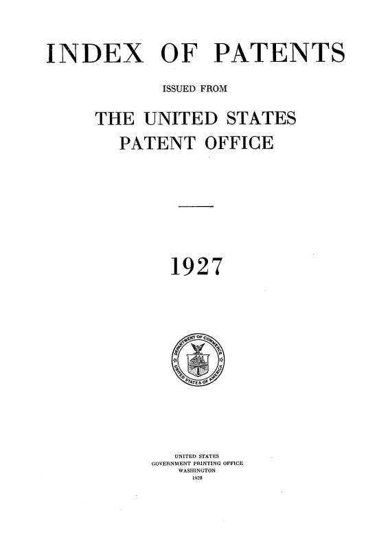 handle is hein.intprop/indpat0026 and id is 1 raw text is: INDEX

OF PATENTS

ISSUED FROM
THE UNITED STATES
PATENT OFFICE
1927

UNITED STATES
GOVERNMENT PRINTING OFFICE
WASHINGTON
1928


