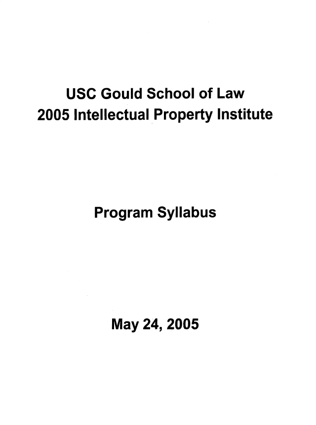 handle is hein.intprop/intpi2005 and id is 1 raw text is: 



    USC Gould School of Law
2005 Intellectual Property Institute





        Program Syllabus





          May 24, 2005


