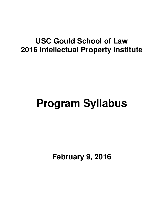 handle is hein.intprop/intpi2016 and id is 1 raw text is: 



    USC Gould School of Law
2016 Intellectual Property Institute





    Program Syllabus





        February 9, 2016


