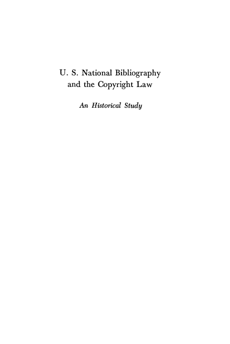 handle is hein.intprop/natbib0001 and id is 1 raw text is: U. S. National Bibliography
and the Copyright Law
An Historical Study



