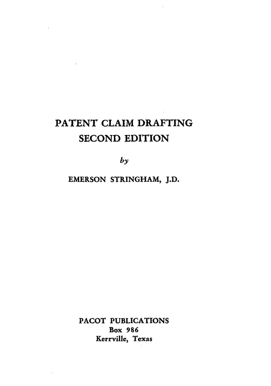 handle is hein.intprop/patecdr0001 and id is 1 raw text is: PATENT CLAIM DRAFTING
SECOND EDITION
by
EMERSON STRINGHAM, J.D.

PACOT PUBLICATIONS
Box 986
Kerrville, Texas



