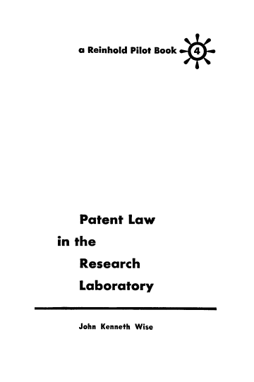 handle is hein.intprop/patlwrs0001 and id is 1 raw text is: 

a Reinhold Pilot Book


    Patent Law
in the
    Research
    Laboratory


John Kenneth Wise


