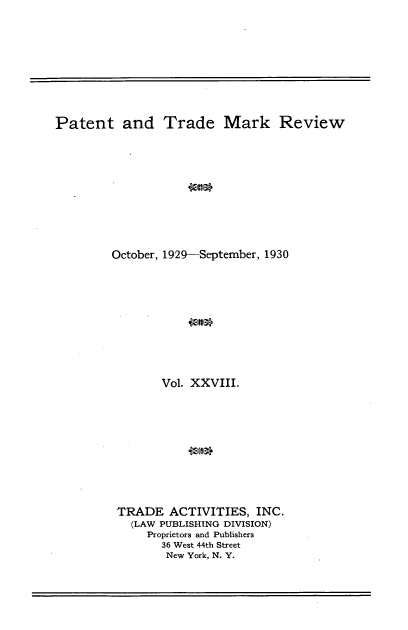 handle is hein.intprop/pattmr0028 and id is 1 raw text is: 










Patent and Trade Mark Review


October, 1929-September, 1930











        Vol. XXVIII.











 TRADE   ACTIVITIES,  INC.
   (LAW PUBLISHING DIVISION)
     Proprietors and Publishers
        36 West 44th Street
        New York, N. Y.



