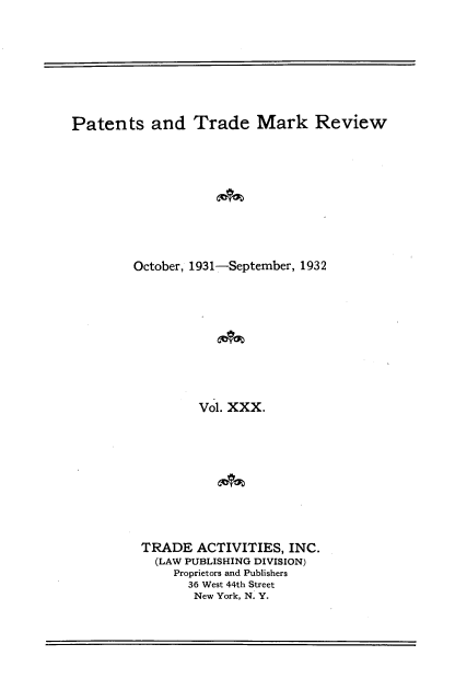 handle is hein.intprop/pattmr0030 and id is 1 raw text is: 









Patents and Trade Mark Review











        October, 1931-September, 1932











                 Vol. XXX.











          TRADE  ACTIVITIES,  INC.
            (LAW PUBLISHING DIVISION)
              Proprietors and Publishers
                36 West 44th Street
                New York, N. Y.


