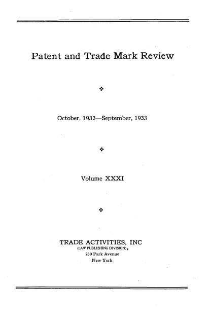 handle is hein.intprop/pattmr0031 and id is 1 raw text is: 







Patent   and   Trade   Mark Review


October, 1932-


-September, 1933


      Volume XXXI









TRADE  ACTIVITIES,  INC
     (LAW PUBLISHING DIVISION)
       230 Park Avenue
         New York


