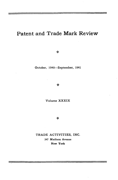 handle is hein.intprop/pattmr0039 and id is 1 raw text is: 









Patent   and  Trade   Mark   Review









         October, 1940-September, 1941









              Volume XXXIX




                   *>




         TRADE ACTIVITIES, INC.
             347 Madison Avenue
                New York


