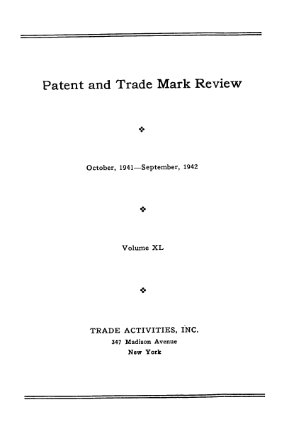 handle is hein.intprop/pattmr0040 and id is 1 raw text is: 









Patent   and  Trade   Mark Review









         October, 1941-September, 1942









               Volume XL










         TRADE  ACTIVITIES, INC.
             347 Madison Avenue
                 New York


