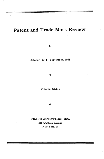 handle is hein.intprop/pattmr0043 and id is 1 raw text is: 









Patent   and   Trade   Mark   Review









         October, 1944-September, 1945




                   a.6


     Volume XLIII










TRADE  ACTIVITIES, INC.
    347 Madison Avenue
      New York, 17


