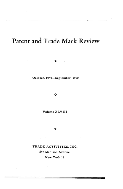 handle is hein.intprop/pattmr0048 and id is 1 raw text is: 











Patent   and  Trade   Mark Review










         October, 1949-September, 1950


     Volume XLVIII










TRADE ACTIVITIES, INC.
   347 Madison Avenue
      New York 17


