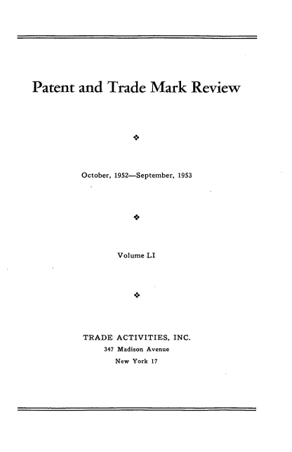 handle is hein.intprop/pattmr0051 and id is 1 raw text is: 










Patent   and   Trade   Mark Review










          October, 1952-September, 1953





                    0




                 Volume LI


TRADE  ACTIVITIES, INC.
    347 Madison Avenue
      New York 17


