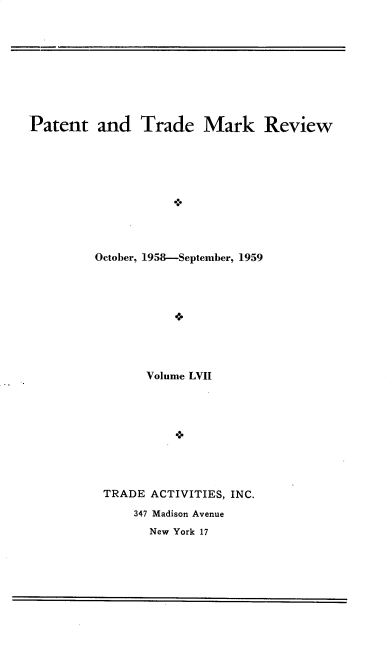 handle is hein.intprop/pattmr0057 and id is 1 raw text is: 










Patent   and   Trade   Mark Review











         October, 1958-September, 1959




                   VI




                Volume LVII


TRADE ACTIVITIES, INC.

    347 Madison Avenue
      New York 17


