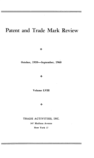 handle is hein.intprop/pattmr0058 and id is 1 raw text is: 









Patent   and   Trade Mark Review










         October, 1959-September, 1960









                Volume LVIII


TRADE  ACTIVITIES, INC.
    347 Madison Avenue


New York 17


