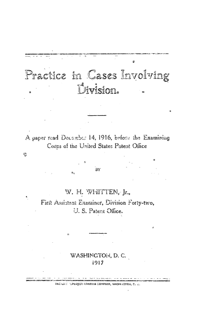 handle is hein.intprop/pcid0001 and id is 1 raw text is: U

in Cases Involving

A paper rcad Dec abc: 14, 1916, before the Examining
Corps of the United States Patent Office
BY
W. H. WHITTEN, Jr.,
Firit Assitanfi Examiner, Division Forty-two,
U. S. Patent Office.

WASHINGTON, D. C.
191i

TH LA. 'PoQA PRINTING COMPANY, WAOHI.GTON, C. r.

PrTactice


