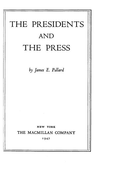 handle is hein.intprop/pssadtpss0001 and id is 1 raw text is: 



THE PRESIDENTS

        AND

    THE PRESS



      by James E. Pollard











        NEW YORK
  THE MACMILLAN COMPANY


1947


-J



