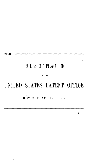 handle is hein.intprop/rlpcus0001 and id is 1 raw text is: 




















        RULES OF PRACTICE

               IN THE



UNITED  STATES   PATENT   OFFICE.


REVISED APRIL 1, 1892.


1


