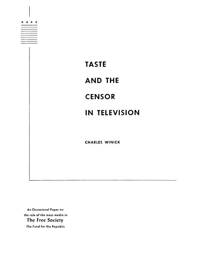 handle is hein.intprop/tascetv0001 and id is 1 raw text is: TASTE

AND THE
CENSOR
IN TELEVISION
CHARLES WINICK

An Occasional Paper on
the role of the mass media in
The Free Society
The Fund for the Republic


