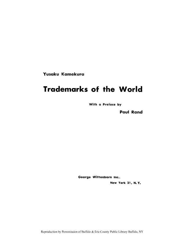 handle is hein.intprop/trawp0001 and id is 1 raw text is: Yusaku Kamekura

Trademarks of the World
With a Preface by
Paul Rand
George Wittenborn Inc.,
New York 21, N.Y.

Reproduction by Permnmission of Buffalo & Erie County Public Library Buffalo, NY


