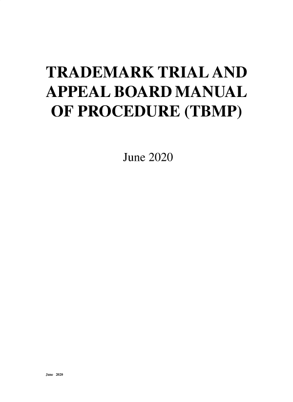 handle is hein.intprop/trtrappb2020 and id is 1 raw text is: 


TRADEMARK TRIAL AND
APPEAL BOARD MANUAL
OF PROCEDURE (TBMP)

        June 2020


June 2020


