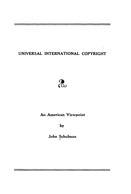 handle is hein.intprop/ulinlcyrt0001 and id is 1 raw text is: 










UNIVERSAL  INTERNATIONAL  COPYRIGHT













         An American Viewpoint

                 by


John Schulman


