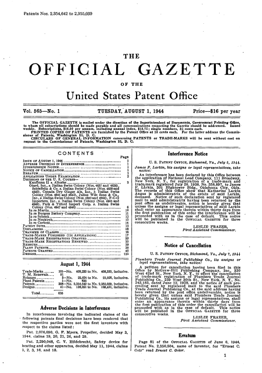 handle is hein.intprop/uspagaz0703 and id is 1 raw text is: Patents Nos. 2,354,642 to 2,355,039
THE
OFFICIAL GAZETTE
OF THE
United States Patent Office
Vol. 565-No. 1                     TUESDAY, AUGUST 1, 1944                      Price-$16 per year
The OFFICIAL GAZETTE is mailed under the direction of the Superintendent of Documents, Government Printing Office,
to whom all subscriptions should be made payable and all communications respecting the Gazette should be addressed. Issued
weekly. Subscriptions, $16.00 per annum, including annual index, $18.75; single numbers, 35 cents each.
PRINTED COPIES OF PATENTS are furnished by the Patent Office at 10 cents each. For the latter address the Commis-
sioner of Patents, Washington 25, D. C.
CIRCULARS OF GENERAL INFORMATION concerning PATENTS or TRADE-MARKS will be sent without cost on
request to the Commissioner of Patents, Washington 25. D. C.

CONTENTS
Page
ISSUE OF AUGUST ,1044 ------------------------------ 1
ADVERSE DECISIONS IN INTERFERENCE----1
INTERFERENCE NOTICE ---------------------------------------1
NOTICE OF CANCELLATION ------------------------------------ I
ERRATUM --------------------- ----------_------------------- I
APPLICATIONS UNDER EXAMINATION -----.------------------- 2
DECISIONS OF THE U. S. COURTS-
Kaufman II v. Altorfer ---------------------------------- 3
Otard, Inc., v. Italian Swiss Colony (Nos. 4837 and '4838),
Sehieffelin & Co. v. Italian Swiss Colony (Nos. 4839 and
4840), Canada Dry Ginger Ale, Inc., v. Italian Swiss
Colony (Nos. 4841 and 4842), Julius Wile Sons & Co.,
Inc., v. Italian Swiss Colony (Nos. 4843 and 4844), F-C-G
Importers, Inc., v. Italian Swiss Colony (Nos. 4845 and
4846), Park & Tilford Import Corp. v. Italian Swiss
Colony (Nos. 4847 and 4848) ---------------------------- 6
In re Martin --------------------------------------------- 10
In re Burgess Battery Company ------------------------- 11
In re Schenk ---         .   .   .    ..--------------.----------------------- 12
In re Neukirch- --------------.------------------------- 13
In re Corbett   ------------------------------------- 14
PATENT SUITS ------------------------------------------------ 15
DISCLAIMERS --------------------------------------------------- 16
TRANSFER OF CLASSES ---------.---------------------------- 16
TRADE-MARKS PUBLISHED (114 APPLICATIONS) --------------  17
TRADE-MARK REGISTRATIONS GRANTED -------------------- 30
TRADE-MARK REGISTRATIONS RENEWED ------------- -----   35
REISSUES - --------------------------------------------------- 39
PLANT PATENTS -------------------------------------- ------- 39
PATENTS GRANTED ----------------------------------- ------- 40
DESIGNS ------------------------------------------------------ 135
August 1, 1944
Trade-Marks -------  101-No. 403,233 to No. 408,333, inclusive.
T. M. Renewals -.-  91
Reissues ------------  3-No.   22,521 to No.  22,526, inclusive.
Plant Patents --      1-No.     635
Patents ------------ 398-No. 2,354,642 to No. 2,355,039, Inclusive.
Designs ------------ 41-No. 138,391 to No. 138,431, inclusive.
Total --------- 635
Adverse Decisions in Interference
In interferences Involving the Indicated claims of the
following patents final decisions have been rendered that
the respective parties were not the first inventors with
respect to the claims listed :
Pat. 2,076,090, G. F. Myers, Propeller, decided May 3,
1944, claims 19, 20, 21, 26, and 29.
Pat. 2,290,048, C. V. flildebrecht, Safety device for
heating and other apparatus, decided May 11, 1944, claims
1, 2, 3, 16, and 18.

Interference Notice
U. S. PATENT OFFICE, Richmond, Va., July 5, 1944.
James F. Larkin, his assigns or legal representatives, take
notice:
An interference has been declared by this Office between
the application of National Lead Company, 111 Broadway
New York, N. Y., for registration of a trade-mark and
trade-mark registered July 26. 1938, No. 358 897 to James
F. Larkin, 301 Hlghtower Bldg., Oklahon;a City, Okla.
The records of this Office show that Katharine Larkin
Angus is administratrix of the estate of said Larkin'
deceased. Notice of such declaration sent by registered
mail to said administratrix having been returned by the
post office as undeliverable, notice is hereby given that
unless the assigns or legal representatives of said Larkin
shall enter an appearance therein within thirty days from
the first publication of this order the interference will be
proceeded with as In the case of default. This notice
will be published in the OFFICIAL GAZETTE for three
consecutive weeks.
LESLIE FRAZER,
First Assistant Commissioner.
Notice of Cancellation
U. S. PATENT OFFICE, Richmond, Va., July 7, 1944
Plumbers Trade Journal Publishing Co., its assigns or
legal representatives, take notice:
A petition for cancellation having been filed In this
Office by McGraw-Hill Publishing Company, Inc., 330
West 42nd St., New York, N. Y., to effect the cancellation
of trade-mark registration of Plumbers Trade Journal
Publishing Co., 239 West 30th St., New York, N. Y., No.
243,185, dated June 12, 1928, and the notice of such pro-
ceeding sent by registered mail to the said Plumbers
Trade Journal Publishing Co., at the said address having
been returned by the post office undeliverable, notice Is
hereby given that unless said Plumbers Trade Journal
Publishing Co., its assigns or legal representatives, shall
enter an appearance therein within thirty days from
the first publication of this order the cancellation will be
proceeded with. as in the case of default. This notice
will be published in the OFFICIAL GAZETTE for three
consecutive weeks.
LESLIE FRAZER,
First Assistant Commissioner.
Erratum
Page 81 of the OFFICIAL GAZETTE of June 6, 1944,
Patent No. 2,350,504, name of Inventor, for Ernest C.
Celr read Ernest 0. Geier.


